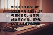 如何通过邯郸SEO优化提升网站流量?,邯郸SEO策略,提高网站流量的方法,邯郸SEO优化提升网站流量方法 如何通过邯郸SEO优化提升网站流量?,邯郸SEO策略,提高网站流量的方法,邯郸SEO优化提升网站流量方法