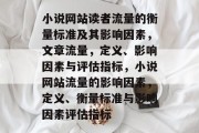 小说网站读者流量的衡量标准及其影响因素,文章流量,定义、影响因素与评估指标,小说网站流量的影响因素,定义、衡量标准与影响因素评估指标 小说网站读者流量的衡量标准及其影响因素,文章流量,定义、影响因素与评估指标,小说网站流量的影响因素,定义、衡量标准与影响因素评估指标