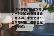 冰淇淋罗德7通关攻略,一剑到底的必胜策略,冰淇淋,求生之道!全攻略解析,击败恶魔一剑到底!