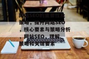 网站SEO的重要性及策略,提升网站SEO,核心要素与策略分析,网站SEO,理解、策略和关键要素 网站SEO的重要性及策略,提升网站SEO,核心要素与策略分析,网站SEO,理解、策略和关键要素