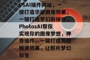 PSAI插件网站，一键打造华丽图像效果，一键打造梦幻般插件，PhotosAI帮你实现你的图像梦想，神奇插件，一键打造高超图像效果，让照片梦幻如生