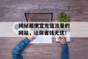 揭秘最便宜充值流量的网站，让你省钱无忧！