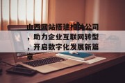 山西网站搭建相关公司,助力企业互联网转型,开启数字化发展新篇章 山西网站搭建相关公司,助力企业互联网转型,开启数字化发展新篇章