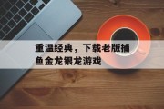 重温经典，下载老版捕鱼金龙银龙游戏