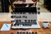 Flash Player插件: 你生活中不可或缺的小助手,教你如何安装、使用和管理Flash Player插件,生活中的小助手,Adobe Flash Player,你的生活小助手 Flash Player插件: 你生活中不可或缺的小助手,教你如何安装、使用和管理Flash Player插件,生活中的小助手,Adobe Flash Player,你的生活小助手