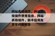 网站表格插件,网站表格插件使用指南,网站表格插件,新手指南及常见问题解答 网站表格插件,网站表格插件使用指南,网站表格插件,新手指南及常见问题解答