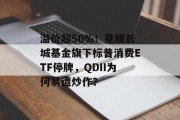 溢价超50%!景顺长城基金旗下标普消费ETF停牌,QDII为何易遭炒作? 溢价超50%!景顺长城基金旗下标普消费ETF停牌,QDII为何易遭炒作?