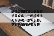 恐怖公园的第二第五章通关攻略，一场跨越生死的游戏，恐怖乐园，死亡地图的秘密攻略