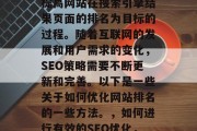 SEO优化,是一种以提高网站在搜索引擎结果页面的排名为目标的过程。随着互联网的发展和用户需求的变化,SEO策略需要不断更新和完善。以下是一些关于如何优化网站排名的一些方法。,如何进行有效的SEO优化,最新指南 SEO优化,是一种以提高网站在搜索引擎结果页面的排名为目标的过程。随着互联网的发展和用户需求的变化,SEO策略需要不断更新和完善。以下是一些关于如何优化网站排名的一些方法。,如何进行有效的SEO优化,最新指南