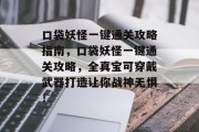 口袋妖怪一键通关攻略指南,口袋妖怪一键通关攻略,全真宝可穿戴武器打造让你战神无惧! 口袋妖怪一键通关攻略指南,口袋妖怪一键通关攻略,全真宝可穿戴武器打造让你战神无惧!