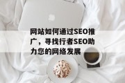 网站如何通过SEO推广,寻找行者SEO助力您的网络发展 网站如何通过SEO推广,寻找行者SEO助力您的网络发展