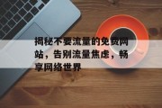 揭秘不要流量的免费网站,告别流量焦虑,畅享网络世界 揭秘不要流量的免费网站,告别流量焦虑,畅享网络世界