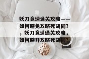 妖刀竞速通关攻略——如何避免攻略死胡同？，妖刀竞速通关攻略，如何避开攻略死胡同?