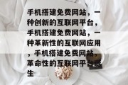 手机搭建免费网站,一种创新的互联网平台,手机搭建免费网站,一种革新性的互联网应用,手机搭建免费网站,革命性的互联网平台诞生