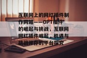 互联网上的网红插件制作网站——GPT插件的崛起与挑战,互联网网红插件崛起,机遇与挑战并存的平台探究 互联网上的网红插件制作网站——GPT插件的崛起与挑战,互联网网红插件崛起,机遇与挑战并存的平台探究