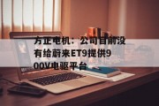 方正电机：公司目前没有给蔚来ET9提供900V电驱平台