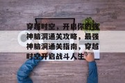 穿越时空，开启你的强神脑洞通关攻略，最强神脑洞通关指南，穿越时空开启战斗人生