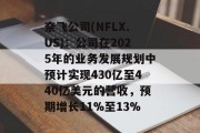 奈飞公司(NFLX.US)：公司在2025年的业务发展规划中预计实现430亿至440亿美元的营收，预期增长11%至13%