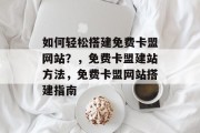 如何轻松搭建免费卡盟网站?,免费卡盟建站方法,免费卡盟网站搭建指南 如何轻松搭建免费卡盟网站?,免费卡盟建站方法,免费卡盟网站搭建指南