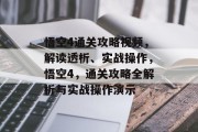 悟空4通关攻略视频,解读透析、实战操作,悟空4,通关攻略全解析与实战操作演示 悟空4通关攻略视频,解读透析、实战操作,悟空4,通关攻略全解析与实战操作演示