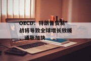 OECD:特朗普贸易战将导致全球增长放缓、通胀加快 OECD:特朗普贸易战将导致全球增长放缓、通胀加快
