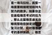 雅思通关攻略,你是否准备好了?雅思备考不是一场马拉松,而是一场需要精细规划和持久努力的跑步。如果你正在面临雅思考试的压力,那么这篇雅思通关攻略将帮助你制定详细的复习计划,应对雅思备考的各种挑战。,雅思备考攻略,冲刺,你需要做什么! 雅思通关攻略,你是否准备好了?雅思备考不是一场马拉松,而是一场需要精细规划和持久努力的跑步。如果你正在面临雅思考试的压力,那么这篇雅思通关攻略将帮助你制定详细的复习计划,应对雅思备考的各种挑战。,雅思备考攻略,冲刺,你需要做什么!