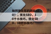 如何优化你的网站SEO?,优化SEO,10个小技巧,优化SEO,10个小技巧! 如何优化你的网站SEO?,优化SEO,10个小技巧,优化SEO,10个小技巧!