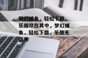 梦幻捕鱼，轻松下载，乐趣尽在其中，梦幻捕鱼，轻松下载，乐趣无边界
