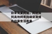 日常流量网站,揭秘如何高效利用网络资源提升日常生活质量 日常流量网站,揭秘如何高效利用网络资源提升日常生活质量