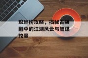 琅琊榜攻略，揭秘古装剧中的江湖风云与智谋较量