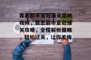 罪恶都市皇冠通关攻略视频,罪恶都市皇冠通关攻略,全程解析策略,轻松过关,让你无悔人生 罪恶都市皇冠通关攻略视频,罪恶都市皇冠通关攻略,全程解析策略,轻松过关,让你无悔人生