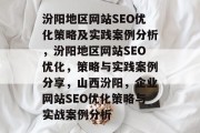 汾阳地区网站SEO优化策略及实践案例分析,汾阳地区网站SEO优化,策略与实践案例分享,山西汾阳,企业网站SEO优化策略与实战案例分析 汾阳地区网站SEO优化策略及实践案例分析,汾阳地区网站SEO优化,策略与实践案例分享,山西汾阳,企业网站SEO优化策略与实战案例分析