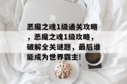 恶魔之魂1级通关攻略,恶魔之魂1级攻略,破解全关谜题,最后谁能成为世界霸主!