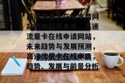 高速流量卡在线申请网站的崛起与未来,高速流量卡在线申请网站,未来趋势与发展预测,高速流量卡在线申请,趋势、发展与前景分析 高速流量卡在线申请网站的崛起与未来,高速流量卡在线申请网站,未来趋势与发展预测,高速流量卡在线申请,趋势、发展与前景分析