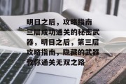 明日之后,攻略指南 三层成功通关的秘密武器,明日之后,第三层攻略指南,隐藏的武器教你通关无双之路 明日之后,攻略指南 三层成功通关的秘密武器,明日之后,第三层攻略指南,隐藏的武器教你通关无双之路