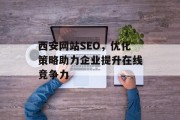 西安网站SEO,优化策略助力企业提升在线竞争力 西安网站SEO,优化策略助力企业提升在线竞争力