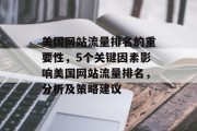 美国网站流量排名的重要性,5个关键因素影响美国网站流量排名,分析及策略建议 美国网站流量排名的重要性,5个关键因素影响美国网站流量排名,分析及策略建议