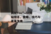 揭秘YouTube网站排名,策略、技巧与未来发展 揭秘YouTube网站排名,策略、技巧与未来发展