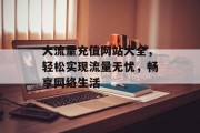 大流量充值网站大全，轻松实现流量无忧，畅享网络生活