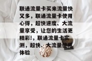 联通流量卡买来流量快又多,联通流量卡使用心得,超快速度、大流量享受,让您的生活更精彩!,联通流量卡实测,超快、大流量使用体验 联通流量卡买来流量快又多,联通流量卡使用心得,超快速度、大流量享受,让您的生活更精彩!,联通流量卡实测,超快、大流量使用体验