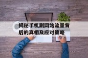 揭秘手机刷网站流量背后的真相及应对策略 揭秘手机刷网站流量背后的真相及应对策略