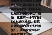 海绵宝宝每日通关攻略大公开!面对众多关卡和复杂谜题,你是不是已经觉得困扰不已?别怕,这里有一个专门的8小时通关攻略,让你在短时间内通关各种难关!,海绵宝宝8小时通关攻略大公开!