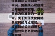 优化网站关键词是一门学问，需要细心观察并运用策略来实现。以下是我为你准备的一篇文章，关于如何优化网站关键词的几点建议。，提高网站关键词排名，一招教你怎么发现和制定策略