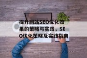 提升网站SEO优化效果的策略与实践,SEO优化策略及实践指南 提升网站SEO优化效果的策略与实践,SEO优化策略及实践指南