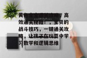 黄色宝宝通关攻略,高效通关秘籍!,宝贝的战斗技巧,一键通关攻略,让孩子在玩耍中学习数学和逻辑思维