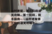 山村老屋,第三阶段通关攻略,第一阶段,新手指南——山村老屋第三阶段通关攻略!
