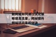 新网站如何通过优化策略提高流量,揭秘提升网站访问量的秘诀 新网站如何通过优化策略提高流量,揭秘提升网站访问量的秘诀