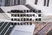 购买网站流量限速,如何避免被网络封号,避免网站流量限速,关键策略及应对方法 购买网站流量限速,如何避免被网络封号,避免网站流量限速,关键策略及应对方法