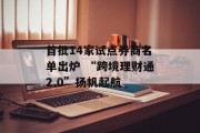 首批14家试点券商名单出炉 “跨境理财通2.0”扬帆起航 首批14家试点券商名单出炉 “跨境理财通2.0”扬帆起航