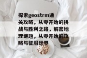探索geostrm通关攻略，从零开始的挑战与胜利之路，解密地理谜题，从零开始的攻略与征服世界